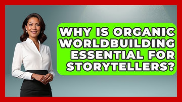 Why Is Organic Worldbuilding Essential For Storytellers? - The Storytellers Room
