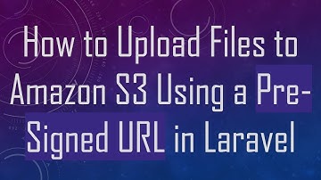 How to Upload Files to Amazon S3 Using a Pre-Signed URL in Laravel