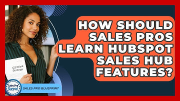 How Should Sales Pros Learn HubSpot Sales Hub Features? - Sales Pro Blueprint