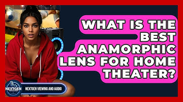 What Is The Best Anamorphic Lens For Home Theater? - NextGen Viewing and Audio