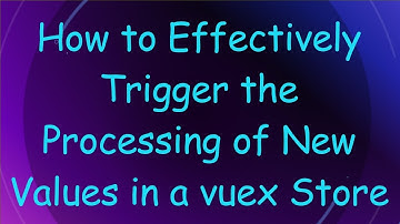 How to Effectively Trigger the Processing of New Values in a vuex Store