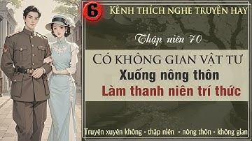 Tập 6 : Thập niên 70 có không gian vật tư xuống nông thôn làm thanh niên trí thức