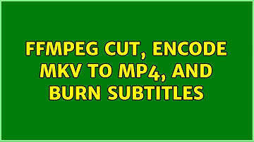 ffmpeg cut, encode MKV to MP4, and burn subtitles