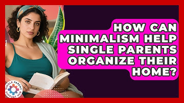 How Can Minimalism Help Single Parents Organize Their Home? - Single Parent Support Hub
