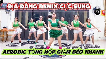 ĐỊA ĐÀNG REMIX | Aerobic Tổng Hợp Giảm Cân Cấp Tốc.