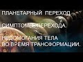 Планетарный переход. Симптомы перехода. Недомогания тела во время трансформации.