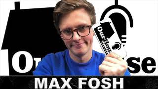 Max Fosh  - The Our House Podcast