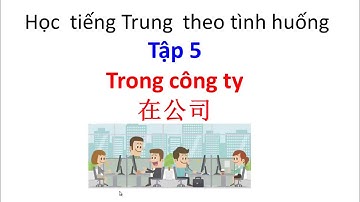 Học tiếng Trung giao tiếp theo tình huống - Tập 5 - Giao tiếp trong công việc - Tiếng Trung 518