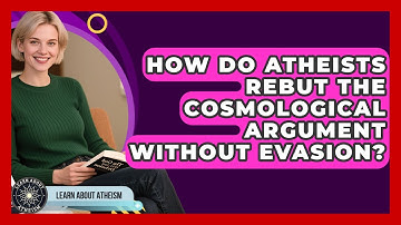 How Do Atheists Rebut The Cosmological Argument Without Evasion? - Learn About Atheism