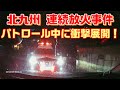 【北九州 連続車両放火事件】警戒パトロール中にまたもや火災が発生！そして犯人逮捕確保現場に遭遇！北九州市警察部 機動警察隊 北九州市消防局 ドラレコ