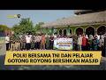 POLRI BERSAMA TNI DAN PELAJAR GOTONG ROYONG BERSIHKAN MASJID