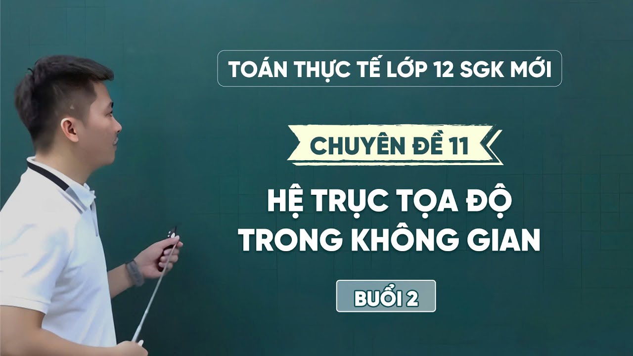 TOÁN THỰC TẾ: CHỦ ĐỀ 11 HỆ TRỤC TỌA ĐỘ HÌNH KO GIAN 0XYZ (Buổi 2)
