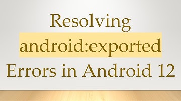 Resolving android:exported Errors in Android 12