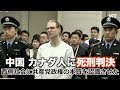 カナダ人死刑判決 専門家「西側社会に共産党政権の本質を認識させた」