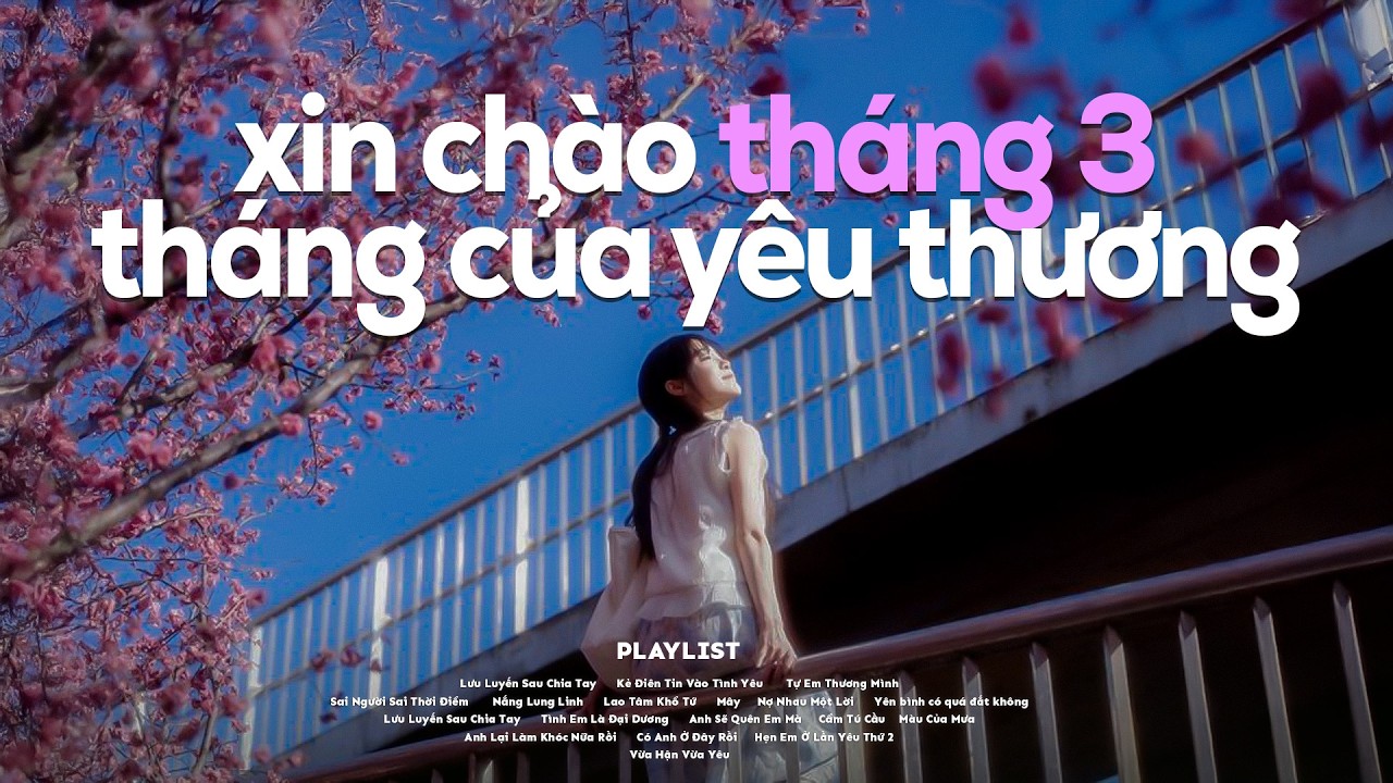 'xin chào tháng 3, tháng của yêu thương' 🌸🍃Playlist Nhạc Chill Thu Hút Năng Lượng Tốt