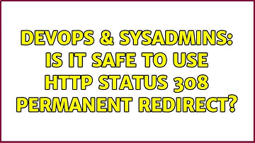 DevOps & SysAdmins: Is it safe to use HTTP status 308 Permanent Redirect? (3 Solutions!!)