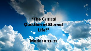 The Critical Question of Eternal Life -  Mark 10:13-31