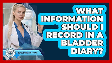 What Information Should I Record in a Bladder Diary?