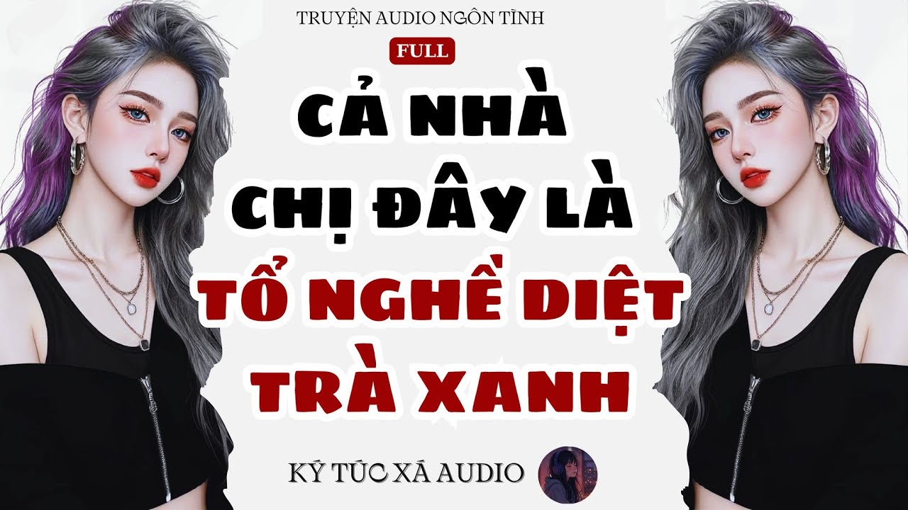 [Truyện Audio Full ] CẢ NHÀ CHỊ ĐÂY LÀ TỔ NGHỀ DIỆT TRÀ XANH | Ký Túc Xá Audio #069