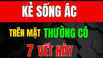 Cổ Nhân Dạy - KẺ SỐNG ÁC Trên Mặt Thường Có 7 Điểm Này, Tránh Xa Kẻo Rước ĐẠI HỌA_ Triết Lý Tinh Hoa