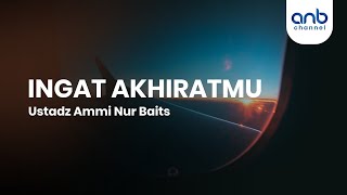 Ingat Akhiratmu | Ustadz Ammi Nur Baits, ST., BA
