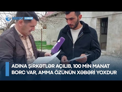 Adına şirkətlər açılıb, 100 min manat borc var, amma özünün xəbəri yoxdur