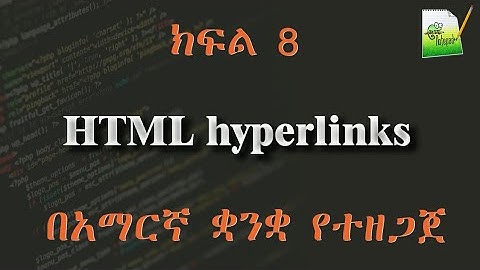 ክፍል 8 | HTML hyperlinks | በአማርኛ ቋንቋ የተዘጋጀ