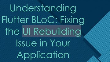 Understanding Flutter BLoC: Fixing the UI Rebuilding Issue in Your Application
