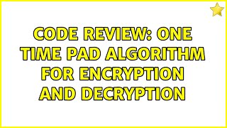 Code Review: One Time Pad algorithm for encryption and decryption (2 Solutions!!)