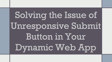 Solving the Issue of Unresponsive Submit Button in Your Dynamic Web App