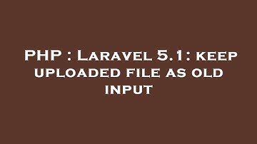 PHP : Laravel 5.1: keep uploaded file as old input