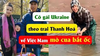 Cô gái Ukraine theo trai Thanh Hoá về Việt Nam nhặt rau, mò cua bắt ốc