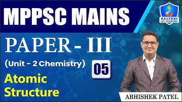 LEC 5 | Atomic Structure | MPPSC Paper 3 Unit 2 | Abhishek Sir | Kalyani IAS Academy
