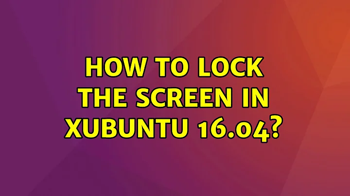 Ubuntu: How to lock the screen in XUbuntu 16.04? (2 Solutions!!)