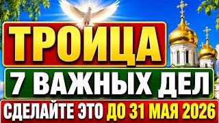 ТРОИЦА, 7 важных дел которые нужно успеть сделать до 31 мая