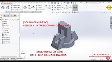 [SOLIDWORKS CƠ BẢN] BÀI 1 - GIỚI THIỆU SOLIDWORKS