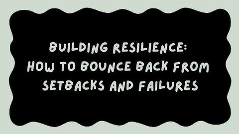 Building Resilience: How to bounce back from setbacks and failures