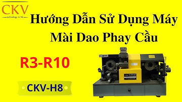 Hướng Dẫn Sử Dụng Máy Mài Dao Phay Cầu CKV-H8