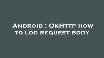 Android : OkHttp how to log request body