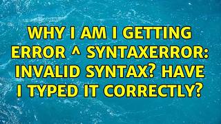 Why I am I getting error ^ SyntaxError: invalid syntax? Have I typed it correctly? (2 Solutions!!)