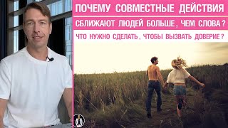 Почему совместные действия сближают людей больше,чем слова? Что нужно сделать,чтобы вызвать доверие?