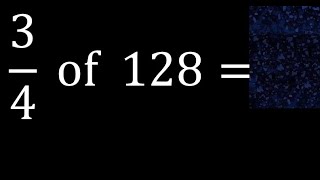 3/4 of 128 ,fraction of a number, part of a whole number