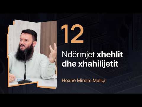 12. Ndërmjet xhehlit dhe xhahilijetit - Hoxhë Mirsim Maliçi