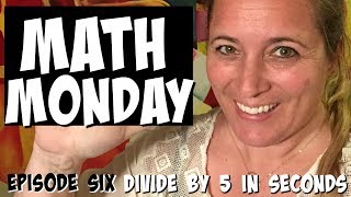 MATH MONDAY: EPISODE SIX I DIVIDE BY 5 IN SECONDS