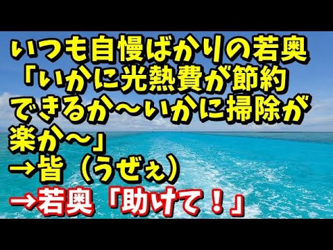 スカッとする話　いつも自慢ばかりの若奥「いかに光熱費が節約できるか～いかに掃除が楽か～」→皆（うぜぇ）→若奥「助けて！」