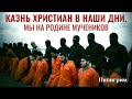 КАЗНЬ ХРИСТИАН В НАШИ ДНИ. МЫ НА РОДИНЕ МУЧЕНИКОВ