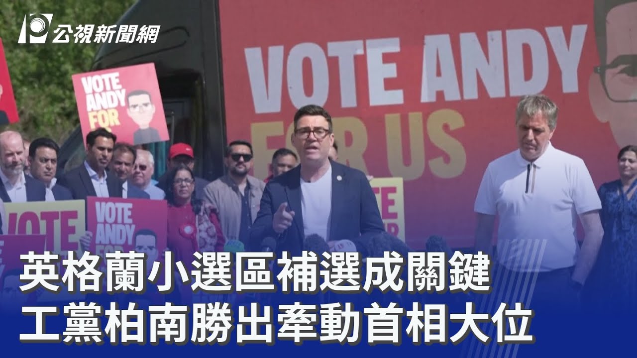 英格蘭小選區補選成關鍵工黨柏南勝出牽動首相大位｜20260619 公視晚間