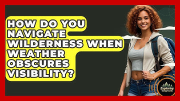 How Do You Navigate Wilderness When Weather Obscures Visibility? - Exploring Campgrounds