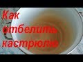 КАК ОТБЕЛИТЬ КАСТРЮЛЮ, как ПОЧИСТИТЬ, ЛЕГКО И ДЕШЕВО!