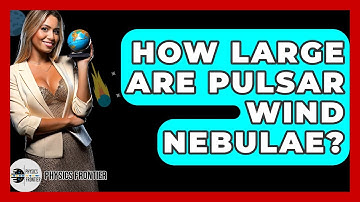 How Large Are Pulsar Wind Nebulae? - Physics Frontier